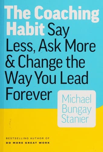 The Coaching Habit: Say Less, Ask More & Change the Way You Lead Forever cover
