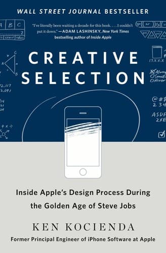Creative Selection: Inside Apple's Design Process During the Golden Age of Steve Jobs cover