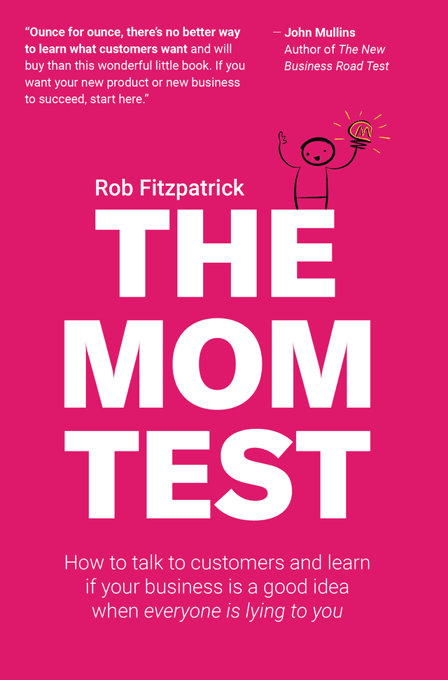 Summary of "The Mom Test: How to talk to customers & learn if your business is a good idea when everyone is lying to you"