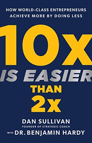 10x Is Easier Than 2x: How World-Class Entrepreneurs Achieve More by Doing Less cover