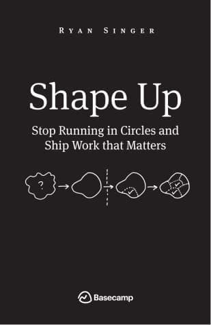 Summary of "Shape Up: Stop Running in Circles and Ship Work that Matters"